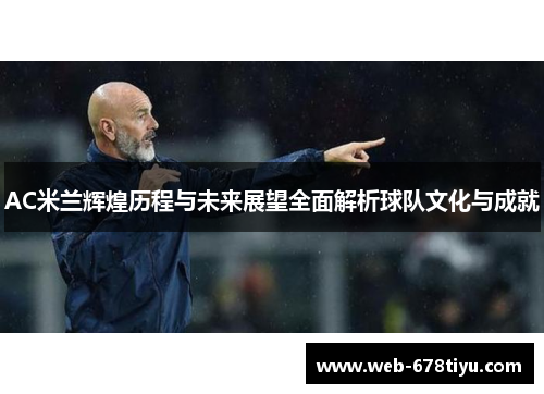 AC米兰辉煌历程与未来展望全面解析球队文化与成就