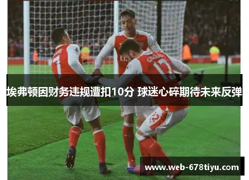 埃弗顿因财务违规遭扣10分 球迷心碎期待未来反弹