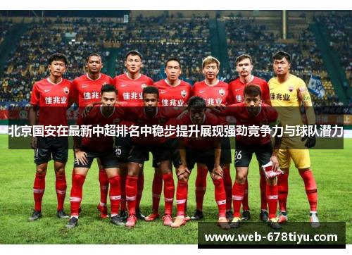北京国安在最新中超排名中稳步提升展现强劲竞争力与球队潜力