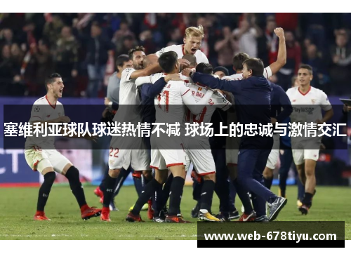 塞维利亚球队球迷热情不减 球场上的忠诚与激情交汇