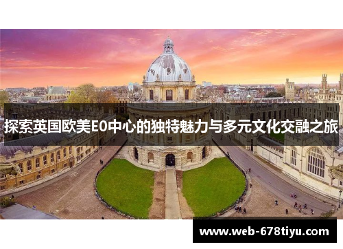 探索英国欧美E0中心的独特魅力与多元文化交融之旅
