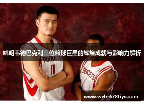 姚明韦德巴克利三位篮球巨星的辉煌成就与影响力解析