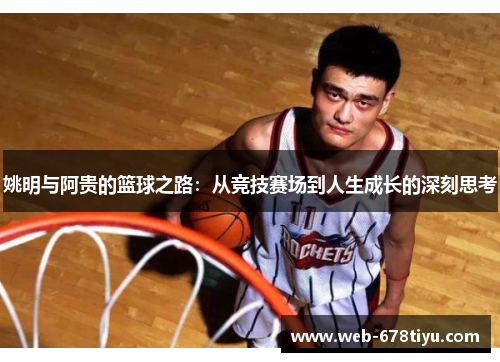 姚明与阿贵的篮球之路：从竞技赛场到人生成长的深刻思考