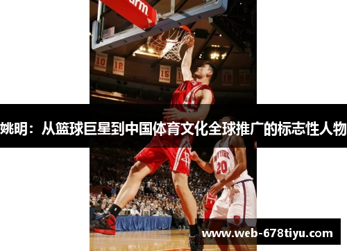 姚明：从篮球巨星到中国体育文化全球推广的标志性人物