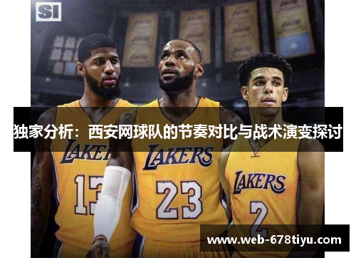 独家分析：西安网球队的节奏对比与战术演变探讨