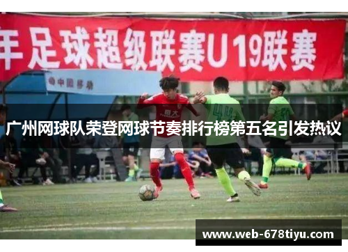 广州网球队荣登网球节奏排行榜第五名引发热议