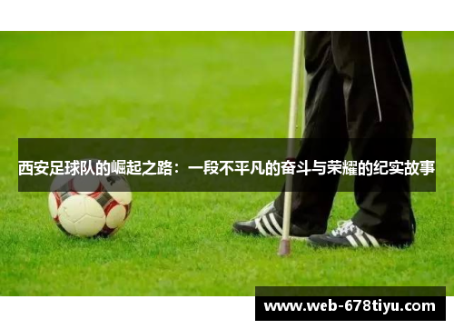 西安足球队的崛起之路：一段不平凡的奋斗与荣耀的纪实故事