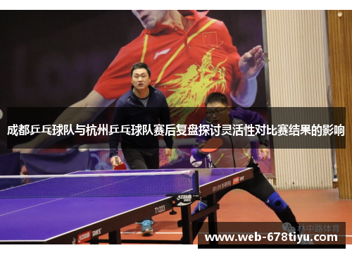 成都乒乓球队与杭州乒乓球队赛后复盘探讨灵活性对比赛结果的影响