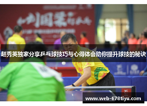 赵秀英独家分享乒乓球技巧与心得体会助你提升球技的秘诀