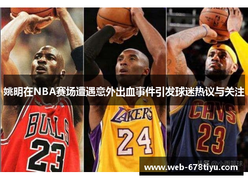 姚明在NBA赛场遭遇意外出血事件引发球迷热议与关注