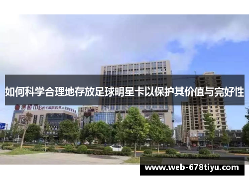 如何科学合理地存放足球明星卡以保护其价值与完好性