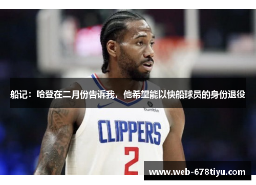 船记：哈登在二月份告诉我，他希望能以快船球员的身份退役