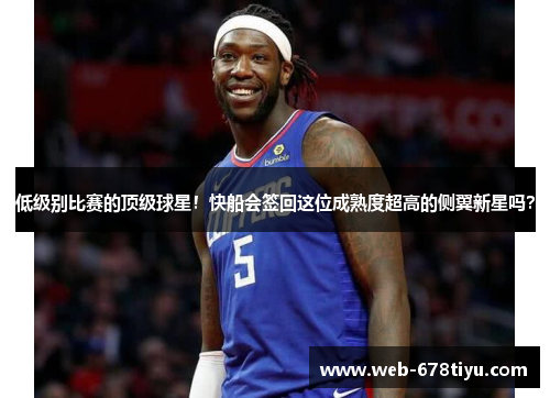 低级别比赛的顶级球星！快船会签回这位成熟度超高的侧翼新星吗？