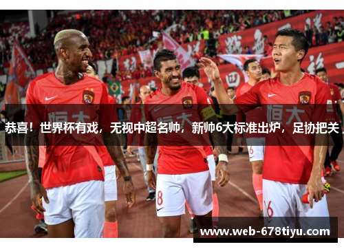 恭喜！世界杯有戏，无视中超名帅，新帅6大标准出炉，足协把关