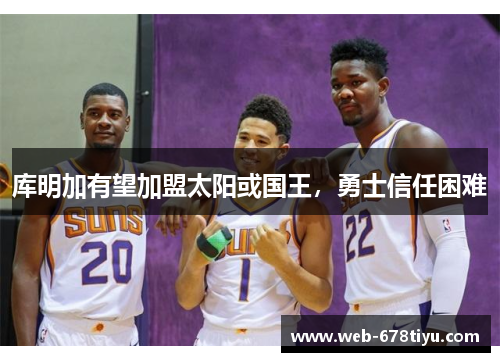 库明加有望加盟太阳或国王，勇士信任困难