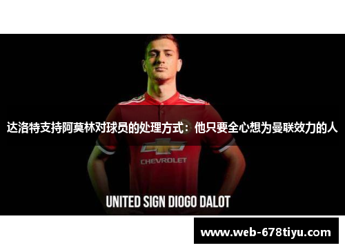 达洛特支持阿莫林对球员的处理方式：他只要全心想为曼联效力的人