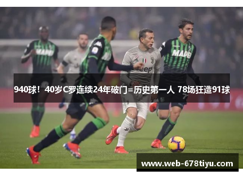 940球！40岁C罗连续24年破门=历史第一人 78场狂造91球